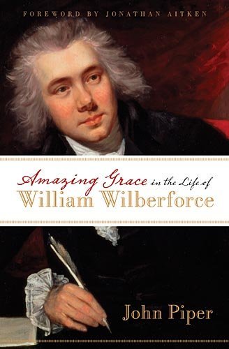 Amazing Grace in the Life of William Wilberforce by John Piper