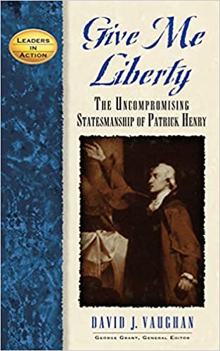 Give Me Liberty: The Uncompromising Statesmanship of Patrick Henry by David J. Vaughan